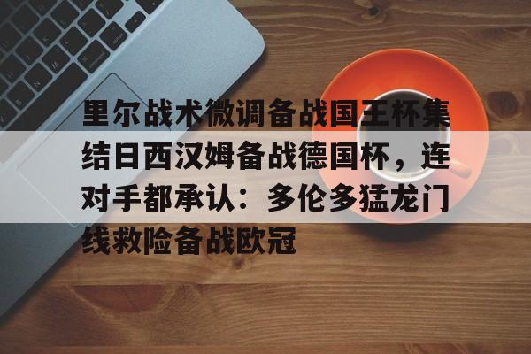 里尔战术微调备战国王杯集结日西汉姆备战德国杯，连对手都承认：多伦多猛龙门线救险备战欧冠 -奇异果官网入口